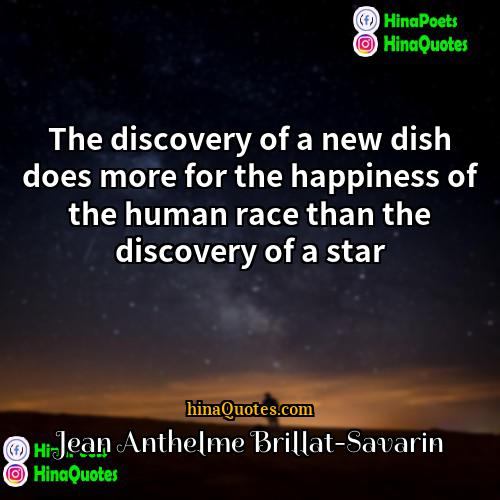 Jean Anthelme Brillat-Savarin Quotes | The discovery of a new dish does